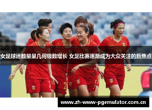 女足球迷数量呈几何级数增长 女足比赛逐渐成为大众关注的新焦点 女足球迷数量呈几何级数增长 女足比赛逐渐成为大众关注的新焦点