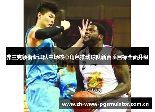 弗兰克领衔浙江队中场核心角色推动球队新赛季目标全面升级 弗兰克领衔浙江队中场核心角色推动球队新赛季目标全面升级