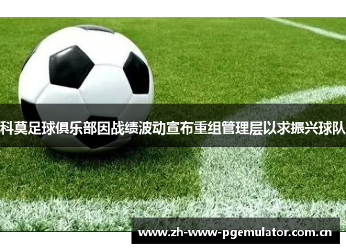 科莫足球俱乐部因战绩波动宣布重组管理层以求振兴球队 科莫足球俱乐部因战绩波动宣布重组管理层以求振兴球队